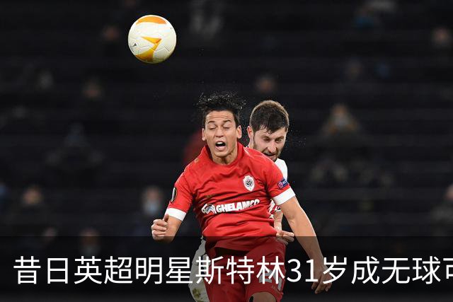 昔日英超明星斯特林31岁成无球可踢的自由人，令人唏嘘